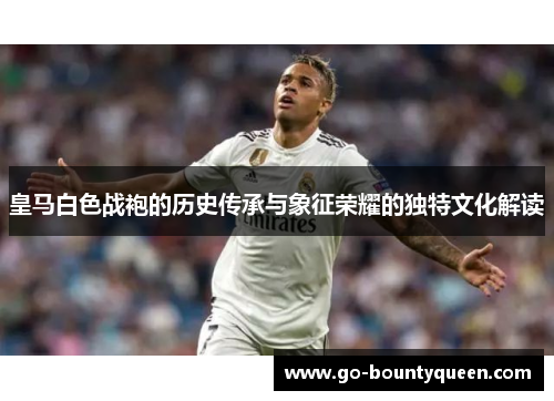皇马白色战袍的历史传承与象征荣耀的独特文化解读