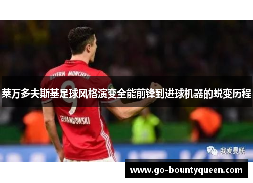 莱万多夫斯基足球风格演变全能前锋到进球机器的蜕变历程