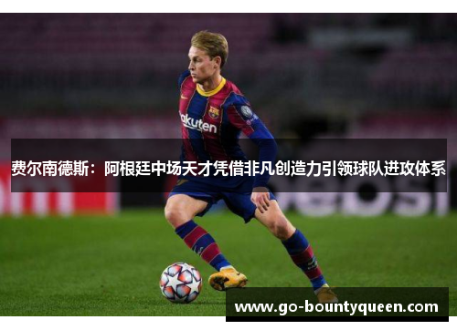 费尔南德斯：阿根廷中场天才凭借非凡创造力引领球队进攻体系