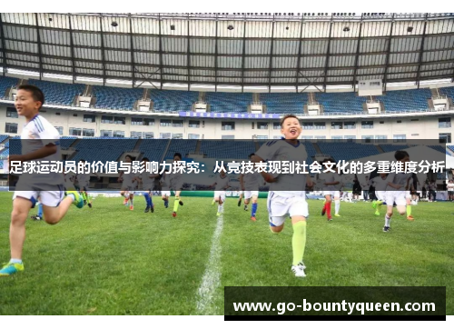 足球运动员的价值与影响力探究：从竞技表现到社会文化的多重维度分析