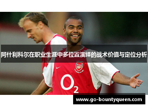 阿什利科尔在职业生涯中多位置演绎的战术价值与定位分析