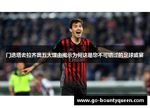 门迭塔去拉齐奥五大理由揭示为何这是您不可错过的足球盛宴