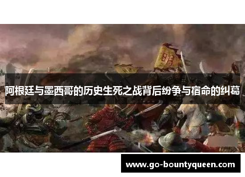 阿根廷与墨西哥的历史生死之战背后纷争与宿命的纠葛