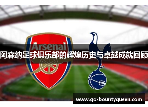 阿森纳足球俱乐部的辉煌历史与卓越成就回顾