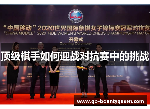 顶级棋手如何迎战对抗赛中的挑战