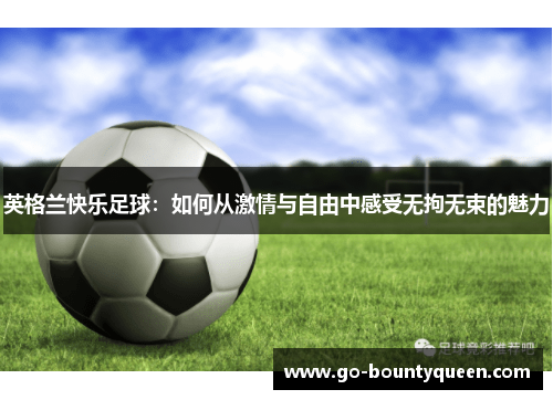 英格兰快乐足球：如何从激情与自由中感受无拘无束的魅力