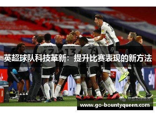英超球队科技革新：提升比赛表现的新方法