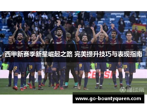 西甲新赛季新星崛起之路 完美提升技巧与表现指南
