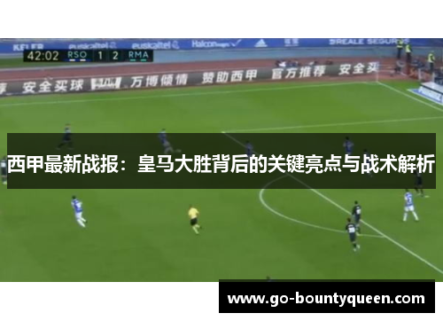 西甲最新战报：皇马大胜背后的关键亮点与战术解析