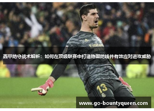 西甲防守战术解析：如何在顶级联赛中打造稳固防线并有效应对进攻威胁