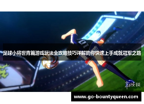 足球小将世青篇游戏玩法全攻略技巧详解助你快速上手成就冠军之路