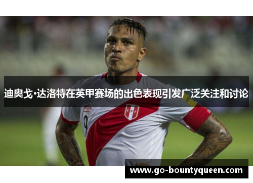 迪奥戈·达洛特在英甲赛场的出色表现引发广泛关注和讨论