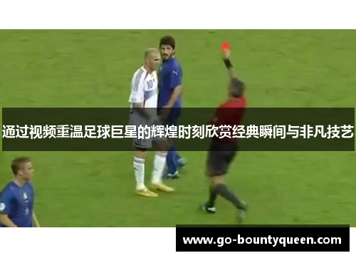 通过视频重温足球巨星的辉煌时刻欣赏经典瞬间与非凡技艺