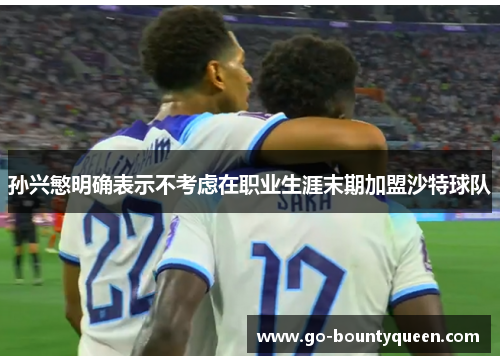 孙兴慜明确表示不考虑在职业生涯末期加盟沙特球队