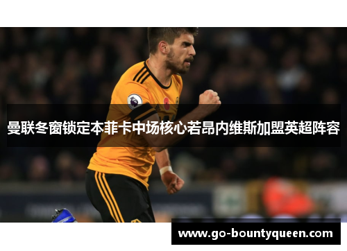 曼联冬窗锁定本菲卡中场核心若昂内维斯加盟英超阵容