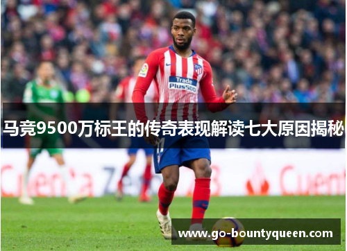 马竞9500万标王的传奇表现解读七大原因揭秘