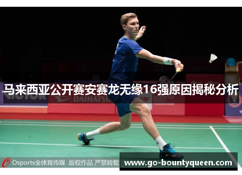 马来西亚公开赛安赛龙无缘16强原因揭秘分析