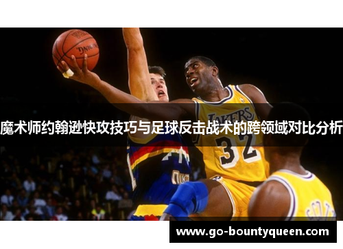魔术师约翰逊快攻技巧与足球反击战术的跨领域对比分析